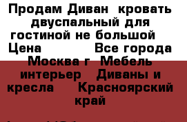 Продам Диван- кровать двуспальный для гостиной не большой  › Цена ­ 4 000 - Все города, Москва г. Мебель, интерьер » Диваны и кресла   . Красноярский край